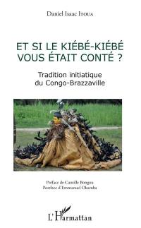 Et si le Kiebe-Kiebe vous était conté ? : tradition initiatique du Congo-Brazzaville