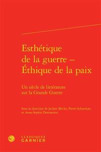 Esthétique de la guerre, éthique de la paix : un siècle de littérature sur la Grande Guerre