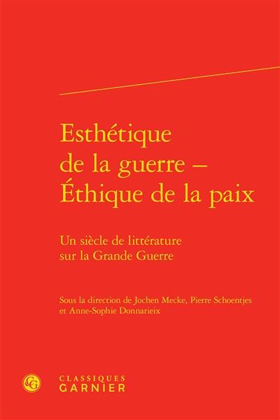 Esthétique de la guerre, éthique de la paix : un siècle de littérature sur la Grande Guerre