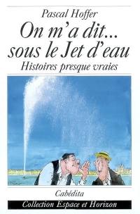 On m'a dit... sous le jet d'eau : histoires presque vraies