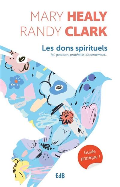 Les dons spirituels : foi, guérison, prophétie, discernement... : guide pratique