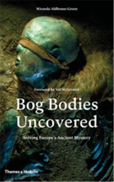 Bog Bodies Uncovered : Solving Europe´s Ancient Mystery