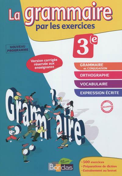 La grammaire par les exercices, 3e, nouveau programme : cahier d'exercices avec rappels de cours, fiches méthode, évaluations, préparations de dictées : version corrigée réservée aux enseignants