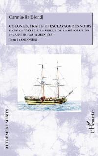 Colonies, traite et esclavage des Noirs dans la presse à la veille de la Révolution : 1er janvier 1788-16 juin 1789. Vol. 1. Colonies