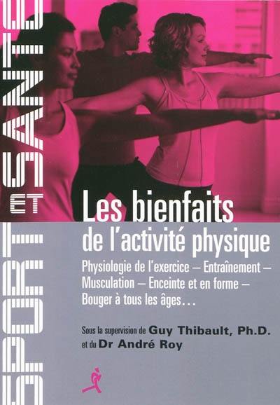 Les bienfaits de l'activité physique : physiologie de l'exercice, entraînement, musculation, enceinte et en forme, bouger à tous les âges...