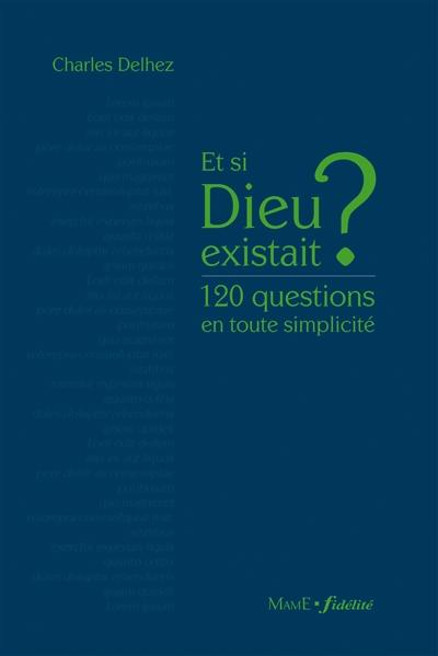 Et si Dieu existait ? : 120 questions en toute simplicité