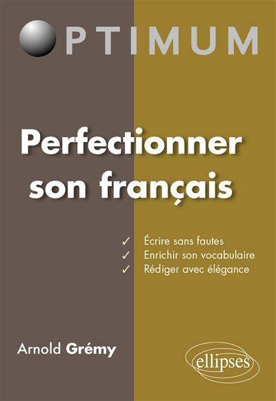 Perfectionner son français : écrire sans fautes, enrichir son vocabulaire, rédiger avec élégance