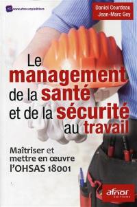 Le management de la santé et de la sécurité au travail : maîtriser et mettre en oeuvre l'OHSAS 18001