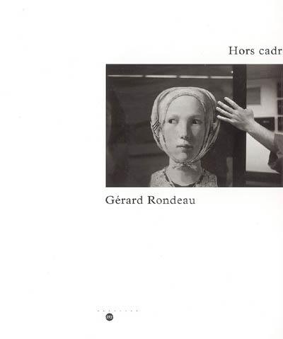 Hors cadre, Gérard Rondeau : exposition, Paris, Galeries nationales du Grand Palais 13 octobre 2005-9 janvier 2006