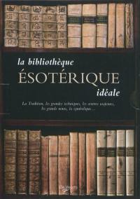 La bibliothèque ésotérique idéale : la tradition, les grandes techniques, les oeuvres majeures, les grands noms, la symbolique...