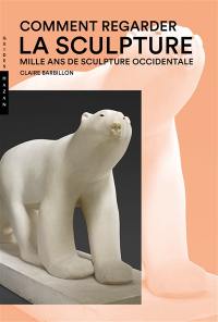 Comment regarder la sculpture : mille ans de sculpture occidentale