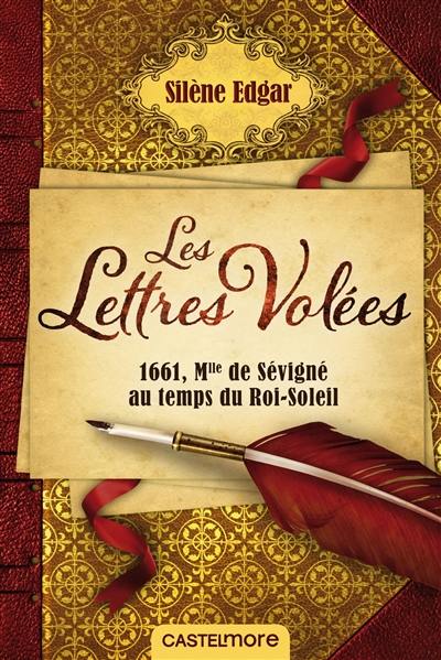 Les lettres volées : 1661, mademoiselle de Sévigné au temps du Roi-Soleil