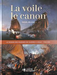 La voile & le canon : le monde des marines de guerre à voile, 1745-1815