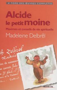 Oeuvres complètes. Vol. 4. Alcide le petit moine : maximes et conseils de vie spirituelle