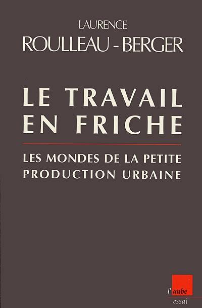 Le travail en friche : les mondes de la "petite" production urbaine