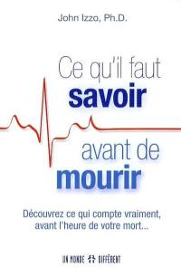 Ce qu'il faut savoir avant de mourir : découvrez ce qui compte vraiment, avant l'heure de votre mort...