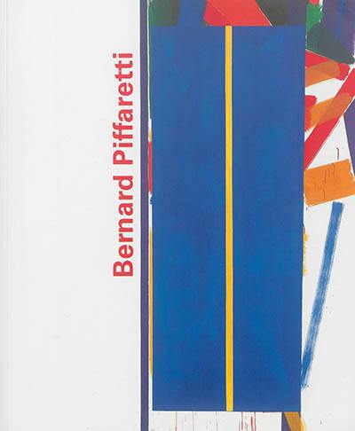 Bernard Piffaretti 1980-2016 : catalogue raisonnable. Bernard Piffaretti 1980-2016 : reasonable catalog