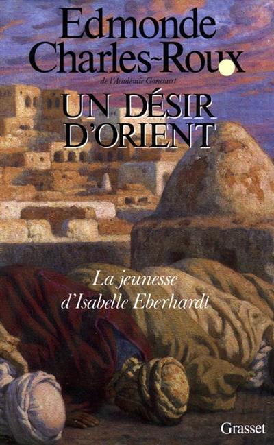 Un désir d'Orient : jeunesse d'Isabelle Eberhardt, 1877-1899