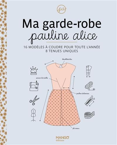 Ma garde-robe Pauline Alice : 16 modèles à coudre pour toute l'année, 8 tenues uniques