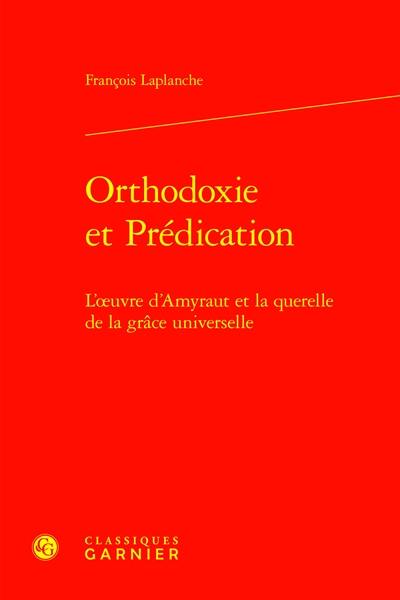 Orthodoxie et prédication : l'oeuvre d'Amyraut et la querelle de la grâce universelle