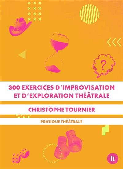 300 exercices d'improvisation et d'exploration théâtrale : pratique théâtrale