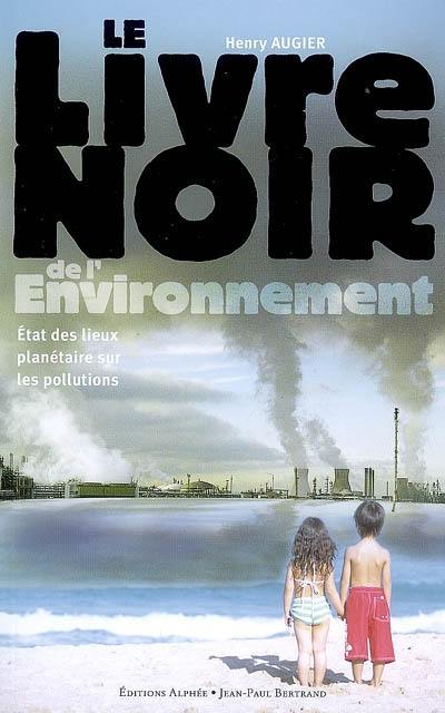 Le livre noir de l'environnement : état des lieux planétaire sur les pollutions