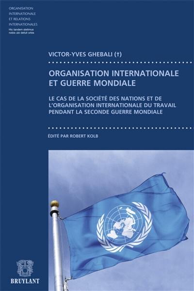 Organisation internationale et guerre mondiale : le cas de la Société des nations et de l'Organisation internationale du travail pendant la Seconde Guerre mondiale