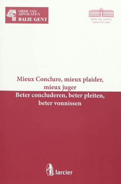 Mieux conclure, mieux plaider, mieux juger : actes de colloque, Liège 16 janvier 2009. Beter concluderen, beter pleiten, beter vonnissen : referatenboek colloquium, Gent 23 januari 2009