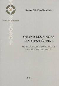 Quand les singes savaient écrire : mérite, pouvoir et connaissance chez les anciens Mayas