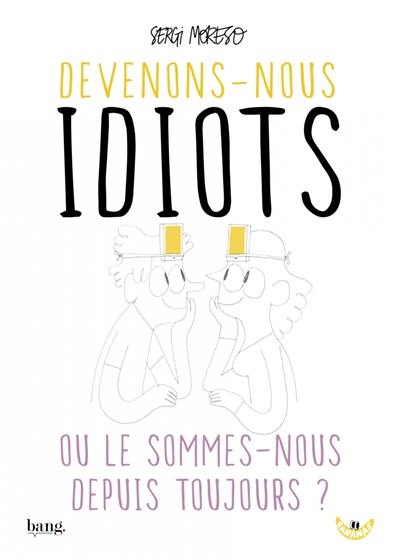 Devenons-nous idiots ou le sommes-nous depuis toujours ?