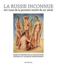 La Russie inconnue : art russe de la première moitié du XXe siècle : Paris, Monaco, Riviera, chefs-d'oeuvre de la collection Tatiana et Georges Khatsenkov