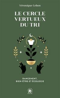 Le cercle vertueux du tri : rangement, bien-être et écologie : avec la technique des 7 besoins