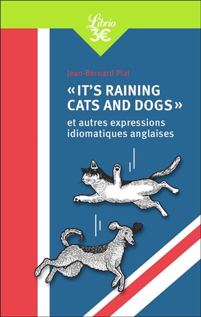 It's raining cats and dogs : et autres expressions idiomatiques anglaises