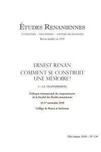 Etudes renaniennes : littérature, philosophie, histoire des religions, n° 120. Ernest Renan, comment se construit une mémoire ? (1) : la transmission : colloque international du cinquantenaire de la Société des études renaniennes, 16-17 novembre 2018, Collège de France & Sorbonne