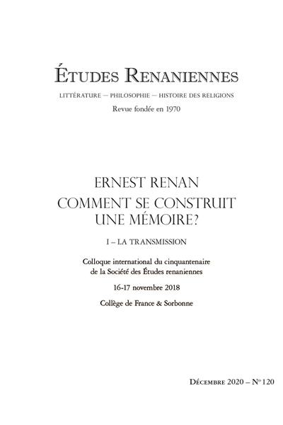 Etudes renaniennes : littérature, philosophie, histoire des religions, n° 120. Ernest Renan, comment se construit une mémoire ? (1) : la transmission : colloque international du cinquantenaire de la Société des études renaniennes, 16-17 novembre 2018, Collège de France & Sorbonne