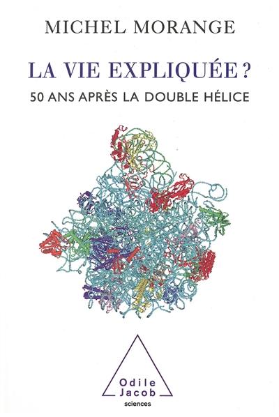 La vie expliquée ? : 50 ans après la double hélice