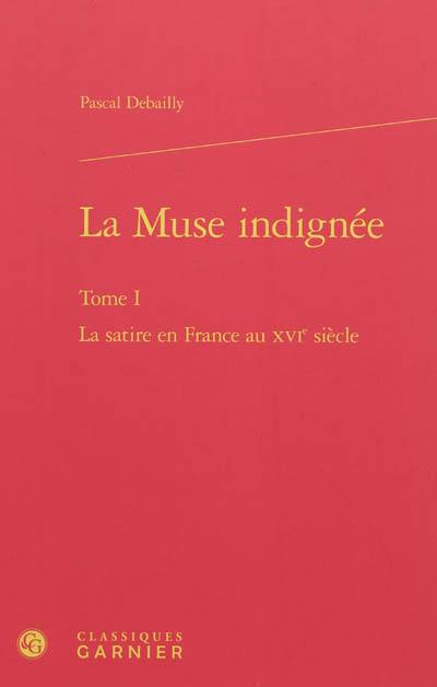 La muse indignée. Vol. 1. La satire en France au XVIe siècle