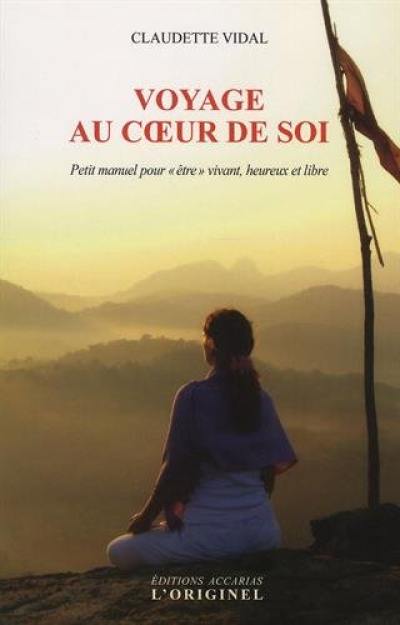 Voyage au coeur de soi : petit manuel pour être vivant, heureux et libre