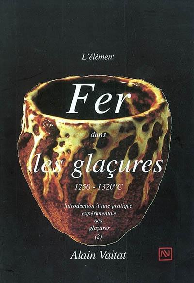 Introduction à une pratique expérimentale des glaçures : 1250-1320 degrés C. Vol. 2. L'élément fer dans les glaçures