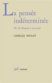 La Pensée indéterminée. Vol. 3. De Bergson à nos jours