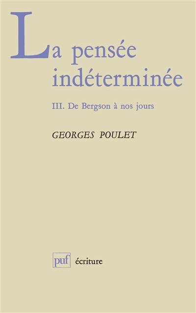 La Pensée indéterminée. Vol. 3. De Bergson à nos jours