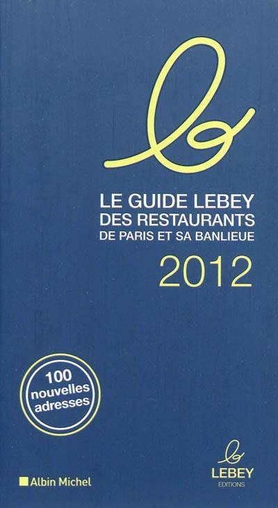 Le guide Lebey des restaurants de Paris et sa banlieue 2012 : 100 nouvelles adresses