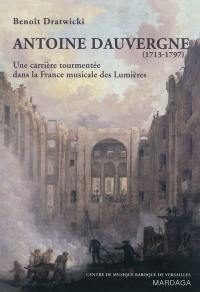 Antoine Dauvergne (1713-1797) : une carrière tourmentée dans la France musicale des Lumières