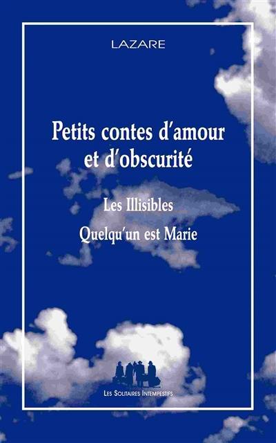 Petits contes d'amour et d'obscurité. Les illisibles. Quelqu'un est Marie