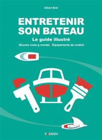 Entretenir son bateau : le guide illustré : oeuvres vives & mortes, équipements de confort