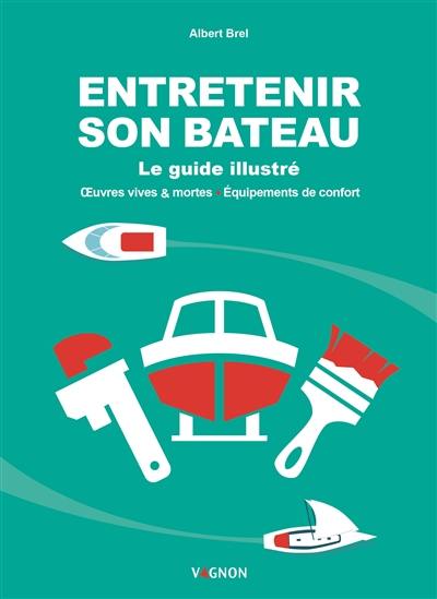 Entretenir son bateau : le guide illustré : oeuvres vives & mortes, équipements de confort