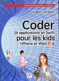 Coder : 28 applications en Swift pour les kids : iPhone et iPad. Vol. 1. Niveau école primaire