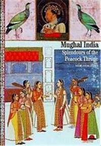 Mughal India Splendours of the Peacock Throne (New Horizons)