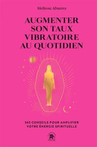 Augmenter son taux vibratoire au quotidien : 365 conseils pour amplifier votre énergie spirituelle