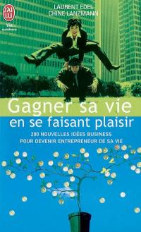 Gagner sa vie en se faisant plaisir : 200 nouvelles idées business pour devenir entrepreneur de sa vie